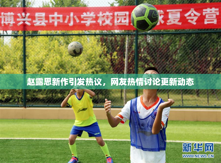 赵露思新作引发热议，网友热情讨论更新动态
