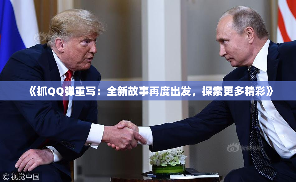 《抓QQ弹重写：全新故事再度出发，探索更多精彩》