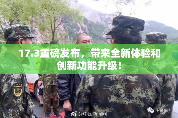 17.3重磅发布，带来全新体验和创新功能升级！