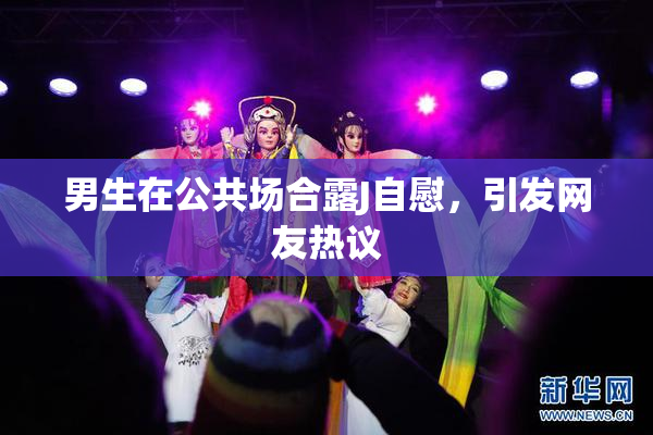 男生在公共场合露J自慰，引发网友热议