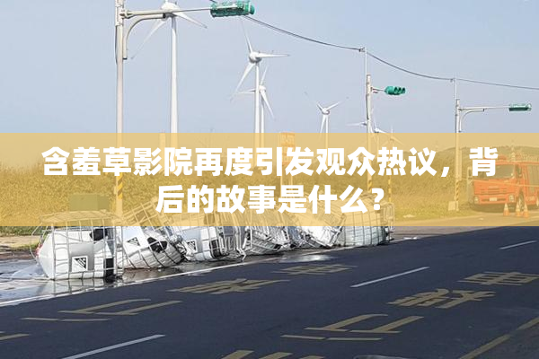 含羞草影院再度引发观众热议，背后的故事是什么？