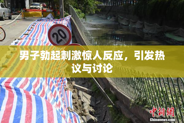 男子勃起刺激惊人反应，引发热议与讨论