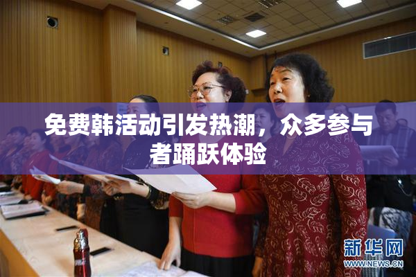 免费韩活动引发热潮，众多参与者踊跃体验