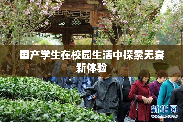 国产学生在校园生活中探索无套新体验