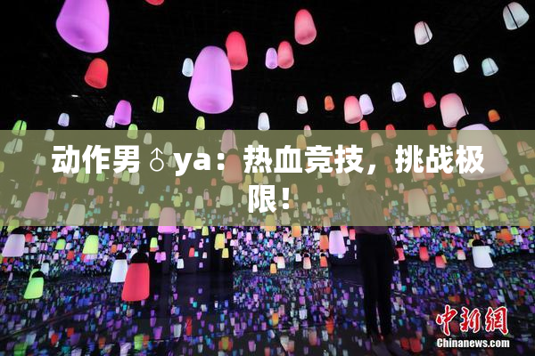 动作男♂ya：热血竞技，挑战极限！