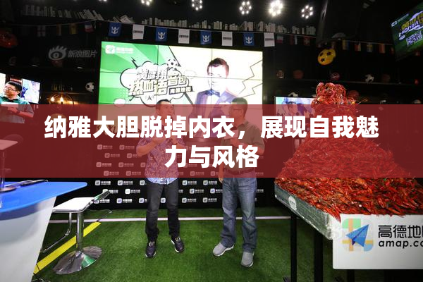 纳雅大胆脱掉内衣，展现自我魅力与风格