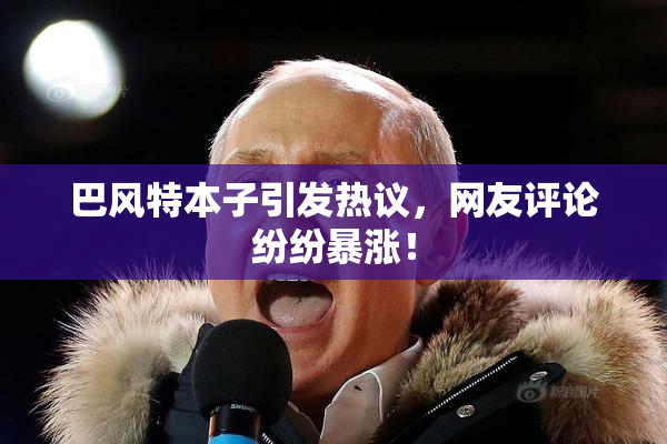 巴风特本子引发热议，网友评论纷纷暴涨！