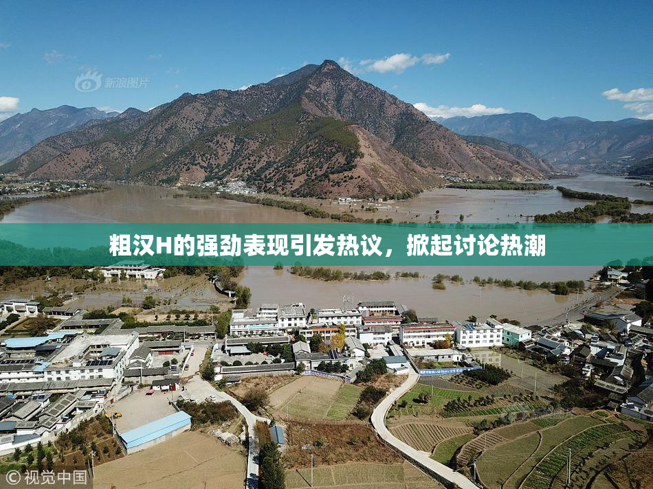 粗汉H的强劲表现引发热议，掀起讨论热潮