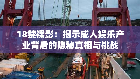 18禁裸影：揭示成人娱乐产业背后的隐秘真相与挑战
