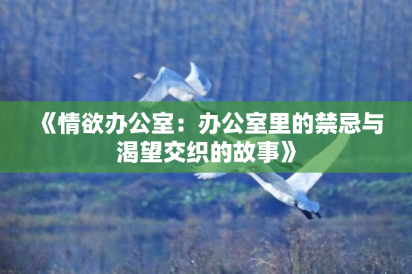 《情欲办公室：办公室里的禁忌与渴望交织的故事》