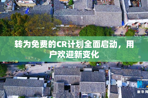 转为免费的CR计划全面启动，用户欢迎新变化