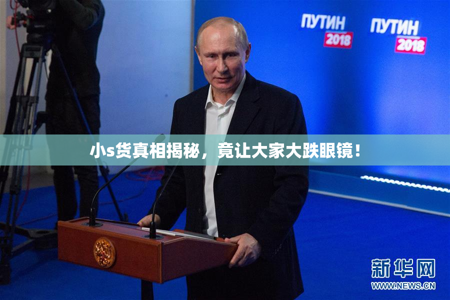 小s货真相揭秘，竟让大家大跌眼镜！
