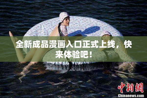 全新成品漫画入口正式上线，快来体验吧！