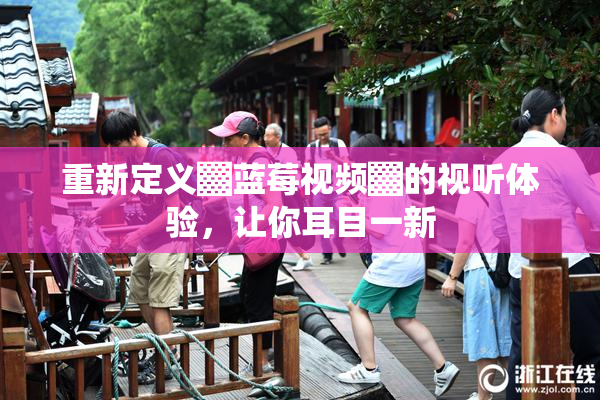 重新定义▓蓝莓视频▓的视听体验，让你耳目一新