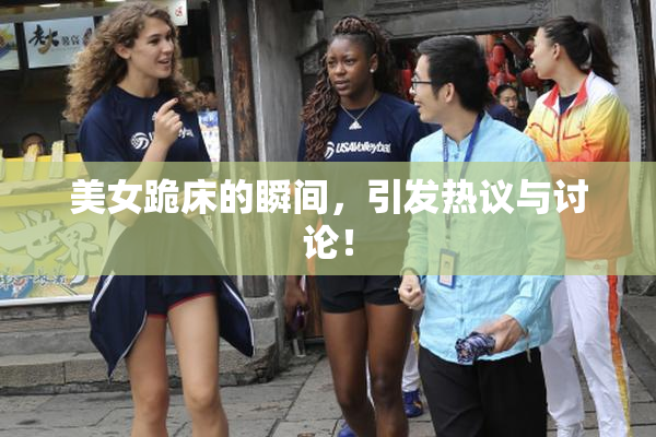 美女跪床的瞬间，引发热议与讨论！