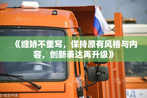 《缠娇不重写，保持原有风格与内容，创新表达再升级》