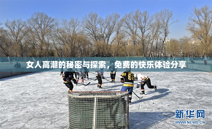 女人高潮的秘密与探索，免费的快乐体验分享