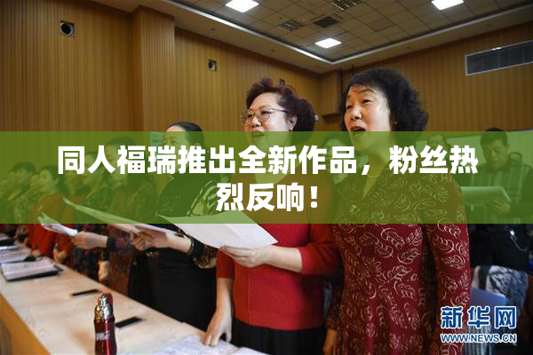 同人福瑞推出全新作品，粉丝热烈反响！