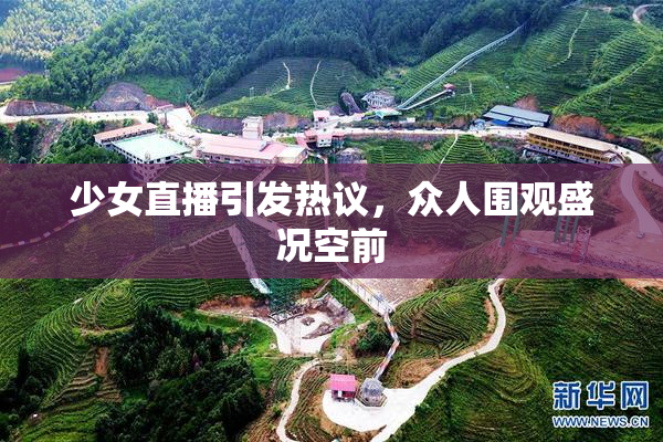 少女直播引发热议，众人围观盛况空前