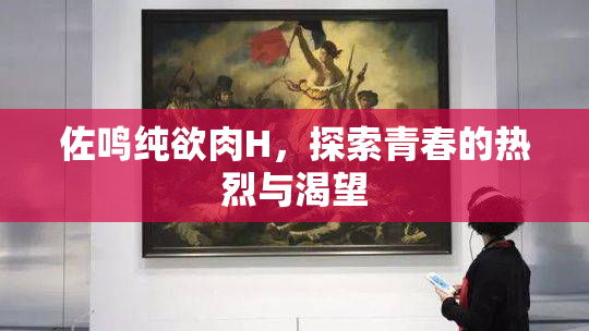 佐鸣纯欲肉H，探索青春的热烈与渴望
