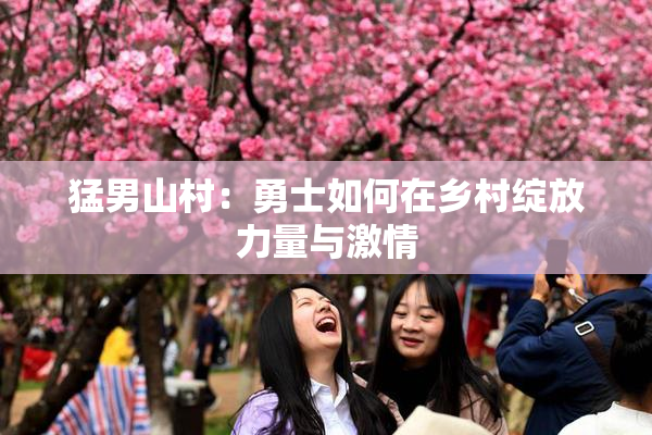 猛男山村：勇士如何在乡村绽放力量与激情
