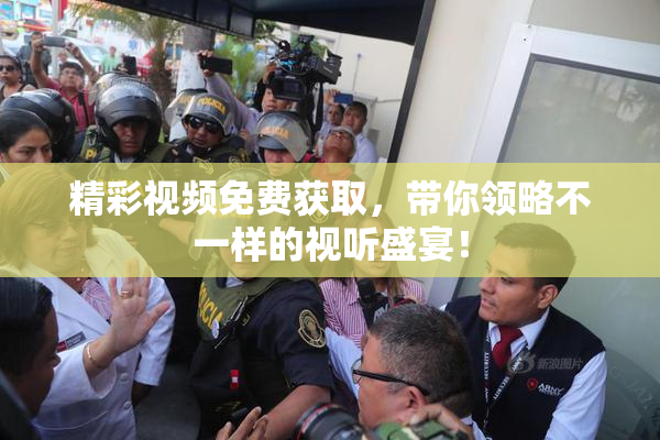精彩视频免费获取，带你领略不一样的视听盛宴！