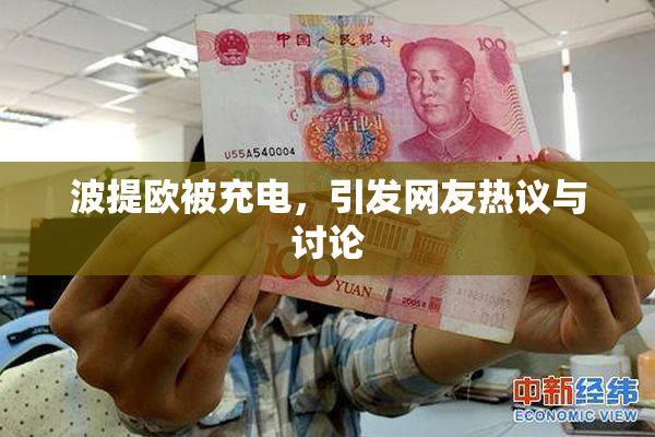 波提欧被充电，引发网友热议与讨论