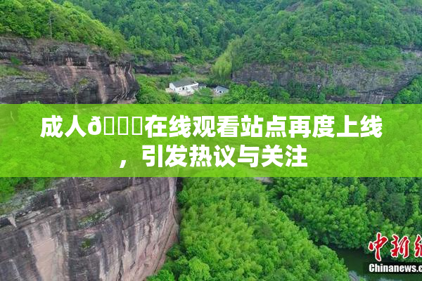 成人🔞在线观看站点再度上线，引发热议与关注