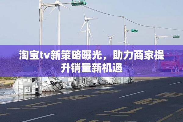 淘宝tv新策略曝光，助力商家提升销量新机遇