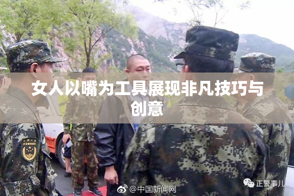 女人以嘴为工具展现非凡技巧与创意