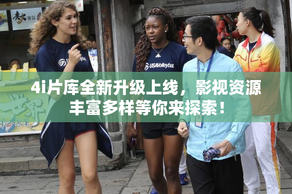 4i片库全新升级上线，影视资源丰富多样等你来探索！