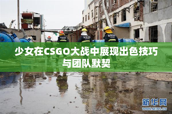 少女在CSGO大战中展现出色技巧与团队默契