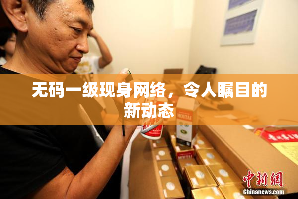 无码一级现身网络，令人瞩目的新动态