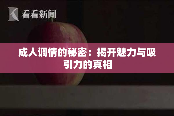 成人调情的秘密：揭开魅力与吸引力的真相