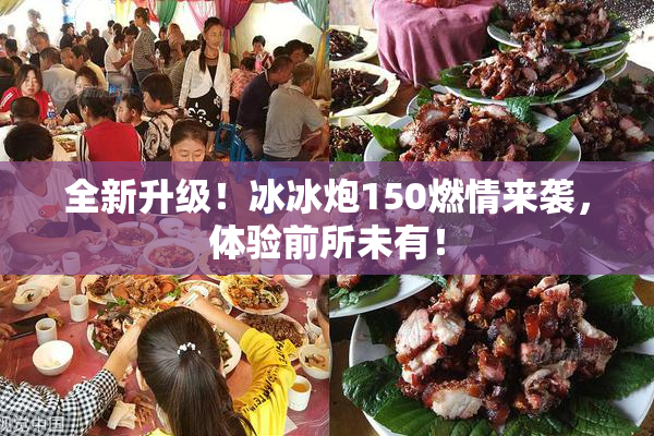 全新升级！冰冰炮150燃情来袭，体验前所未有！