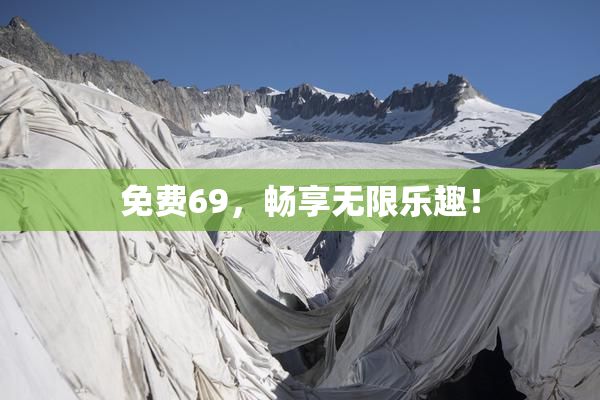 免费69，畅享无限乐趣！