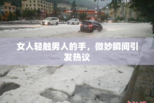 女人轻触男人的手，微妙瞬间引发热议