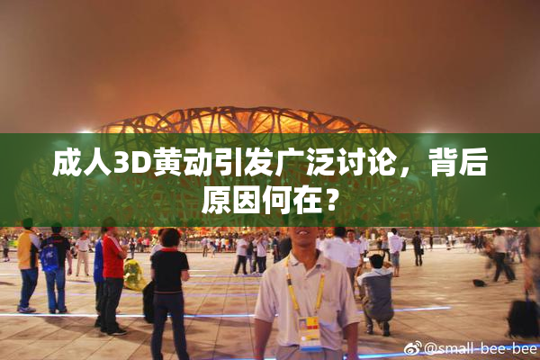 成人3D黄动引发广泛讨论，背后原因何在？