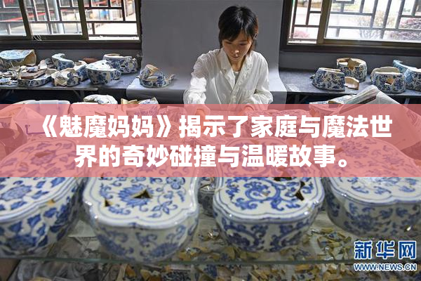 《魅魔妈妈》揭示了家庭与魔法世界的奇妙碰撞与温暖故事。