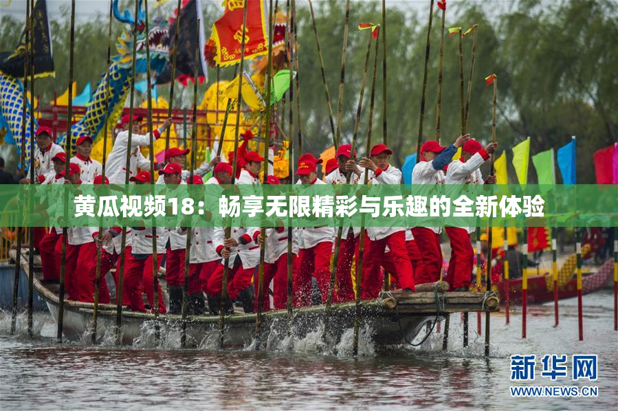 黄瓜视频18：畅享无限精彩与乐趣的全新体验