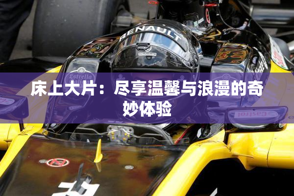 床上大片：尽享温馨与浪漫的奇妙体验