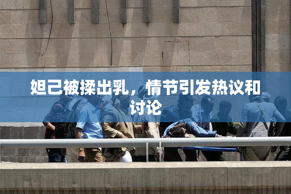 妲己被揉出乳，情节引发热议和讨论