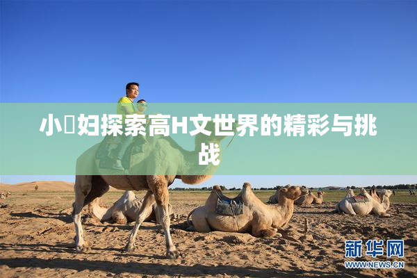 小婬妇探索高H文世界的精彩与挑战