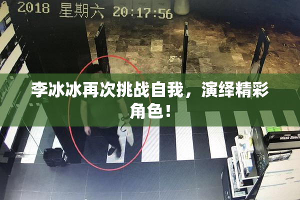 李冰冰再次挑战自我，演绎精彩角色！