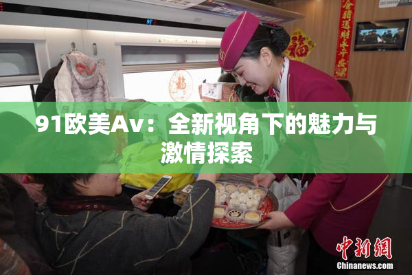 91欧美Av：全新视角下的魅力与激情探索