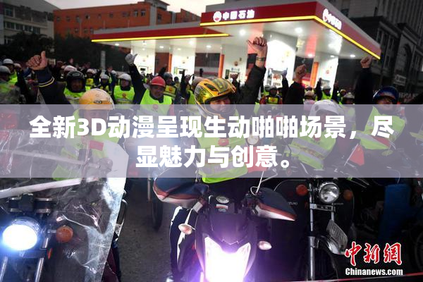 全新3D动漫呈现生动啪啪场景，尽显魅力与创意。