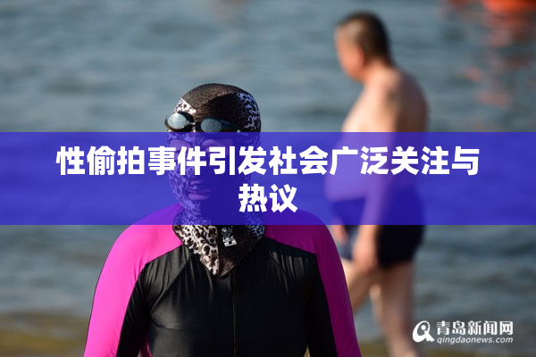 性偷拍事件引发社会广泛关注与热议