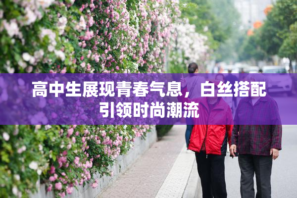 高中生展现青春气息，白丝搭配引领时尚潮流