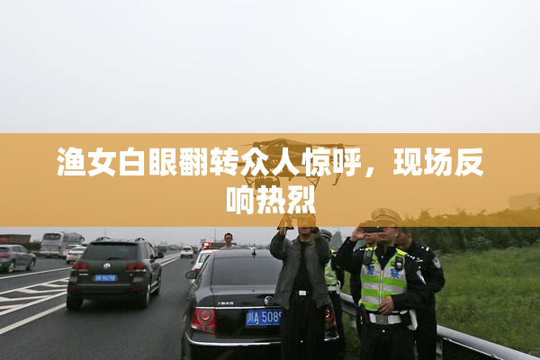 渔女白眼翻转众人惊呼，现场反响热烈