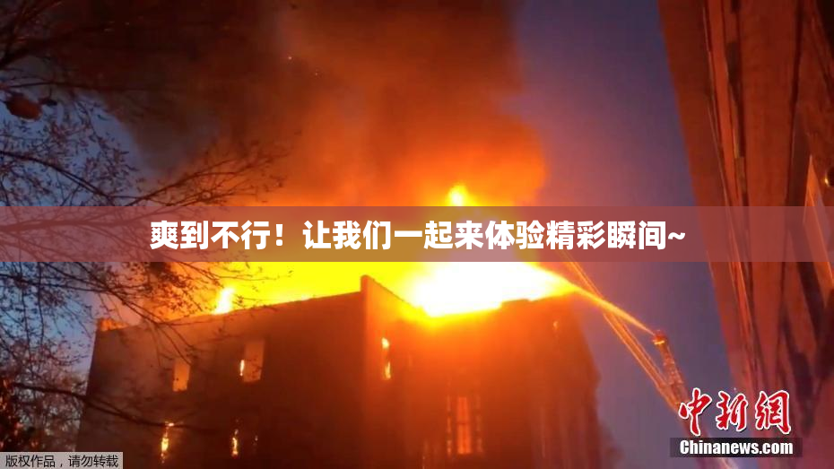爽到不行！让我们一起来体验精彩瞬间~